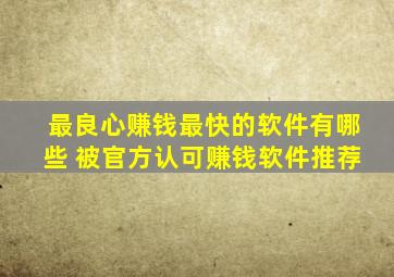 最良心赚钱最快的软件有哪些 被官方认可赚钱软件推荐